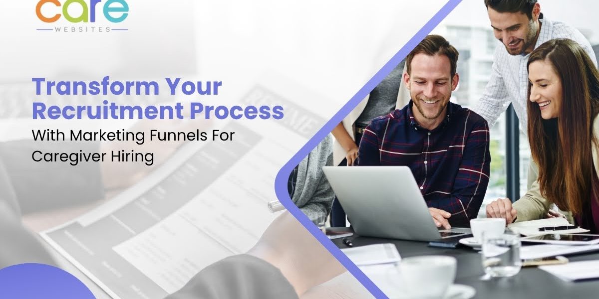 Marketing Funnels Improve Caregiver Recruitment and Hiring.